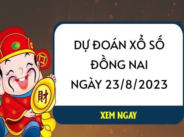 Dự đoán xổ số Đồng Nai ngày 23/8/2023 thứ 4 hôm nay