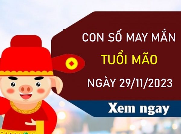 Con số may mắn tuổi Mão 29/11/2023 - Hôm nay đánh con gì?