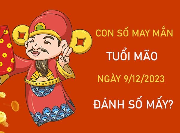 Con số may mắn tuổi Mão 9/12/2023 – Hôm nay đánh con gì?