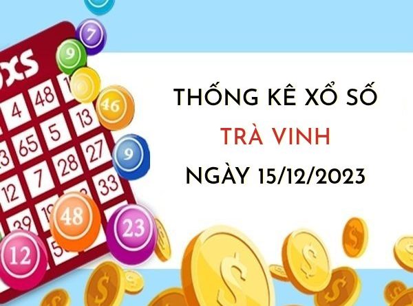 Thống kê xổ số Trà Vinh ngày 15/12/2023 thứ 6 hôm nay