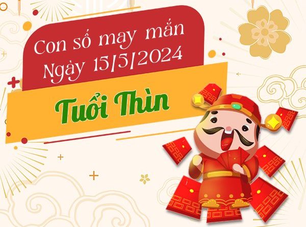 Con số may mắn tuổi Thìn hôm nay ngày 15/5/2024