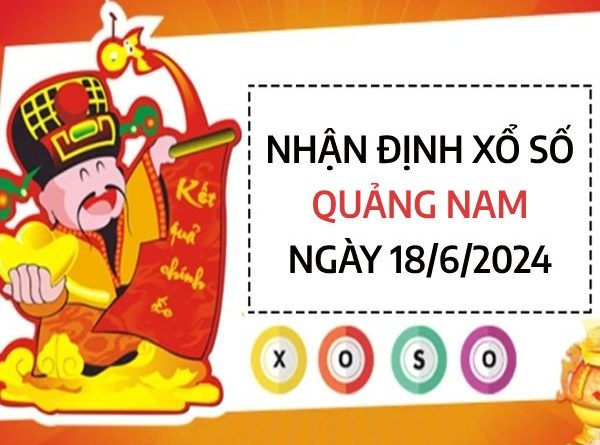 Nhận định xổ số Quảng Nam ngày 18/6/2024 thứ 3 hôm nay