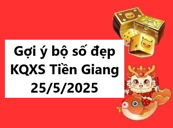 Gợi ý bộ số đẹp KQXS Tiền Giang 25/5/2025